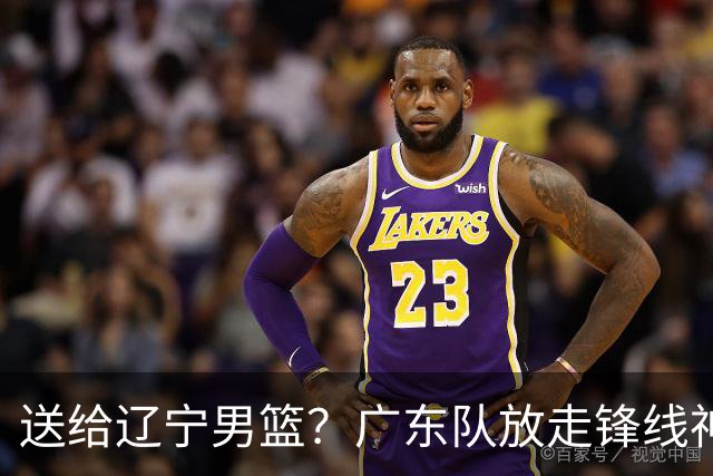 送给辽宁男篮？广东队放走锋线神射手，朱芳雨赌对了！